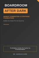 Boardroom After Dark - Market Domination & Strategic Foundations: The Workplace Comedy That Teaches You to Dominate Markets B0FSZR5H4C Book Cover
