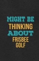 Might Be Thinking About Frisbee Golf A5 Lined Notebook: Funny Hobby Skill Recreation Sayings For Leisure Sideline Interest. Unique Blank Composition Scrapbook Great Office School Writing Class Teacher 1674019009 Book Cover