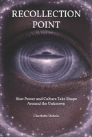 RECOLLECTION POINT: How Power and Culture Take Shape Around the Unknown B0GYCBGB2D Book Cover