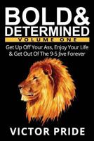 Bold & Determined - Volume One: Get Up Off Your Ass, Enjoy Your Life & Get Out of the 9-5 Jive Forever 0996467017 Book Cover