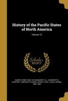 History of the Pacific States of North America; Volume 13 1363039377 Book Cover