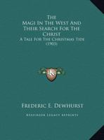 The Magi In The West And Their Search For The Christ: A Tale For The Christmas Tide 0548613125 Book Cover