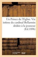 Un Prince de L'Eglise. Vie Intime Du Cardinal Bellarmin Da(c)Dia(c)E a la Jeunesse 2013626479 Book Cover
