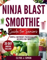 Ninja Blast Smoothie Guide for Seniors: Simple, Nutrient-Packed Blends Recipes for Two B0FF995JDQ Book Cover