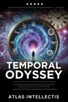 Temporal Odyssey: A Journey through the Quantum, Ethical, and Theoretical Frontiers of Time Travel B0DY5839SC Book Cover