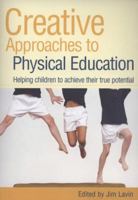 Creative Approaches to Physical Education: Helping Children to Achieve Their True Potential 0415445884 Book Cover
