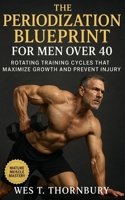 The Periodization Blueprint for Men Over 40: Rotating Training Cycles That Maximize Growth and Prevent Injury: Smart, Sustainable Strength Training for Midlife Muscle, Energy, and Longevity B0FVT4STV2 Book Cover