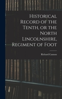 Historical Record of the Tenth, or the North Lincolnshire Regiment of Foot [microform]: Containing an Account of the Formation of the Regiment in 1685, and Its Subsequent Services to 1847 1016317174 Book Cover