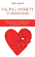 Facing Anxiety In Relationships: Manage your Struggles and Insecurities and Be More Successful in Love 1914421450 Book Cover