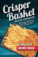 Crisper Basket Recipe Cookbook: Nonstick Copper Tray Works as an Air Fryer. Multi-Purpose Cooking for Oven, Stovetop or Grill.: Volume 1 (Crispy Healthy Cooking) 1974510565 Book Cover