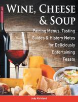 Wine, Cheese & Soup: Pairing Menus, Tasting Guides & History Notes for Deliciously Entertaining Feasts 0991059298 Book Cover