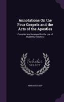 Annotations on the Four Gospels and the Acts of the Apostles: Compiled and Arranged for the Use of Students, Volume 3 1359041494 Book Cover