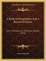A Book of Hospitalities and a Record of Guests: With a Foreword on Old House Mottoes 0548616604 Book Cover