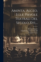 Aminta, Alceo, Egle, Favole Teatrali Del Secolo Xvi.... 1022599941 Book Cover