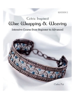 Celtic Inspired Wire Wrapping & Weaving: Intensive Course from Beginner to Advanced: 12 Complete Tutorials with Multiple New Techniques B0C549CRT6 Book Cover