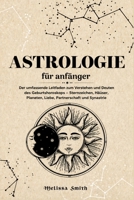 Astrologie für Anfänger: Der umfassende Leitfaden zum Verstehen und Deuten des Geburtshoroskops – Sternzeichen, Häuser, Planeten, Liebe, Partnerschaft und Synastrie (German Edition) B0HF1RD62Q Book Cover