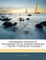 Grammaire Gnral Et Historique De La Langue Franais ... / Par M. P. Poitevin, Volume 1 1143512863 Book Cover