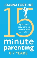 15-Minute Parenting 0-7 Years: Quick and easy ways to connect with your child (The Language of Play) 1838889981 Book Cover