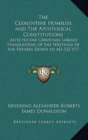 The Clementine Homilies and The Apostolical Constitutions: Ante Nicene Christian Library Translations of the Writings of the Fathers Down to AD 325 V17 1498124267 Book Cover