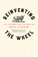 Reinventing the Wheel: Milk, Microbes, and the Fight for Real Cheese (California Studies in Food and Culture) 0520290151 Book Cover