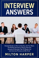 Interview Answers: Detailed Guide on How to Get Any Job You Want. The Perfect Answers to Every Interview Question & Success Tips To Master the Job Interview Process and Be Hired 1657280799 Book Cover