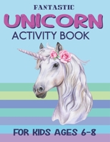 FANTASTIC UNICORN ACTIVITY BOOK FOR KIDS AGES 6-8: Cute Beautiful Unicorn Activity Book For Kids | A Fun Kid Workbook Game For Learning, Coloring, Dot To Dot, Mazes, and More! good gifts for girls 1675719225 Book Cover