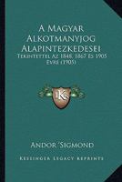 A Magyar Alkotmanyjog Alapintezkedesei: Tekintettel Az 1848, 1867 Es 1905 Evre (1905) 1160277591 Book Cover