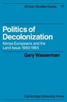 Politics of Decolonization: Kenya Europeans and the Land Issue 1960-1965 (African Studies) 0521100232 Book Cover