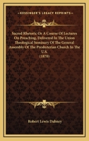 Sacred Rhetoric Or A Course Of Lectures On Preaching, Delivered In The Union Theological Seminary Of The General Assembly Of The Presbyterian Church In The U.S. 1164376454 Book Cover