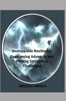 UNSTOPABLE RESILENCE: Overcoming Adversity and Finding Strength in Challenges 1445727307 Book Cover
