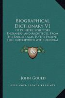 Biographical Dictionary V1: Of Painters, Sculptors, Engravers, And Architects, From The Earliest Ages To The Present Time, Interspersed With Original Anecdotes 1436789257 Book Cover