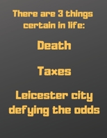 There are 3 things certain in life: death, taxes, and Leicester city defying the odds: Notebook/notepad/diary/journal for boys men women and all Leicester city fans. - 80 black lined pages - A4 - 8.5x 1672395615 Book Cover
