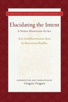 Elucidating the Intent: Aryasamdhinirmocananamamahayanasutra (Treasury of the Buddhist Sciences) 1949163296 Book Cover