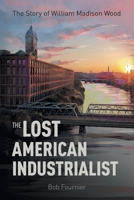The Lost American Industrialist: The Story of William Madison Wood 1039138330 Book Cover