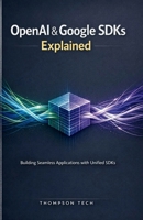 OpenAI & Google SDKs Explained: A Step-by-Step Guide to Building AI-Powered Applications Without the Confusion B0GG68X2SK Book Cover
