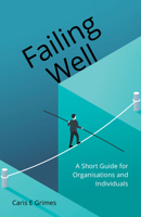 Failing Well: A Short Guide for Organisations and Individuals 1912863855 Book Cover