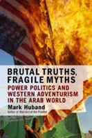 Brutal Truths, Fragile Myths: Power Politics and Western Adventurism in the Arab World 0813337534 Book Cover