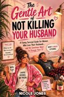 The Gentle Art of Not Killing Your Husband: A Funny Survival Guide for Women Who Love Their Husbands… and Yet Sometimes Want to Strangle Them B0H9PY9MHW Book Cover