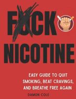 F*CK NICOTINE: Easy Guide To Quit Smoking, Beat Cravings, and Breathe Free Again B0G3XVB4XP Book Cover