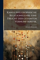 Kants Philosophische Religionslehre: Eine Frucht Der Gesamten Vernunftkritik... 1274188539 Book Cover
