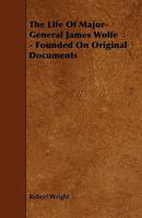 The Life of Major-General James Wolfe - Founded on Original Documents 1444625640 Book Cover