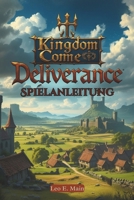 Kingdom Come: Deliverance Spielanleitung: Enthülle Geheimnisse, erschaffe den ultimativen Charakter und navigiere durch epische Schlachten (German Edition) B0DZCKDXP3 Book Cover