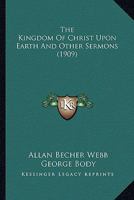 The Kingdom Of Christ Upon Earth And Other Sermons 0548604495 Book Cover