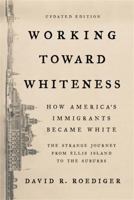 Working Toward Whiteness: How America's Immigrants Became White- the Strange Journey from Ellis Island to the Suburbs