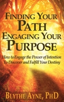 Finding Your Path, Engaging Your Purpose: How to Engage the Power of Intention to Discover and Fulfill Your Destiny 1947151983 Book Cover