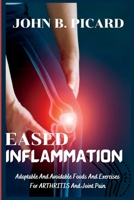 EASED INFLAMMATION: Adoptable And Avoidable Foods And Exercises For Arthritis And Joint Pain B0BD2CQKFS Book Cover