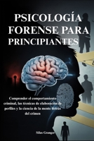 PSICOLOGÍA FORENSE PARA PRINCIPIANTES: Comprender el comportamiento criminal, las técnicas de elaboración de perfiles y la ciencia de la mente detrás del crimen (Spanish Edition) B0FJ648B2T Book Cover