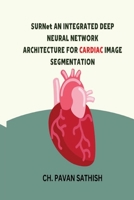 SURNet AN INTEGRATED DEEP NEURAL NETWORK ARCHITECTURE FOR CARDIAC IMAGE SEGMENTATION 8153723707 Book Cover