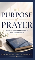 The Purpose of Prayer: How to pray effectively and get results 3384904087 Book Cover