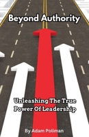 Beyond Authority- Unleashing The True Power Of Leadership B0CGQ2KTSJ Book Cover
